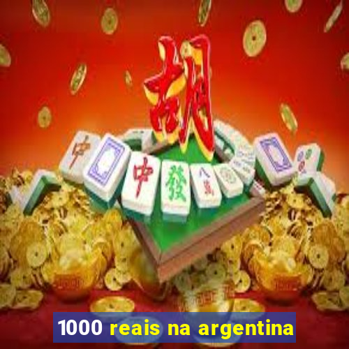 1000 reais na argentina